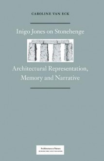 Inigo Jones on Stonehenge: Architectural Representation, Memory and Narrative - Caroline Van Eck