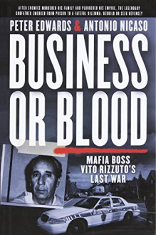 Business or Blood: Mafia Boss Vito Rizzuto's Last War - Peter Edwards, Antonio Nicaso