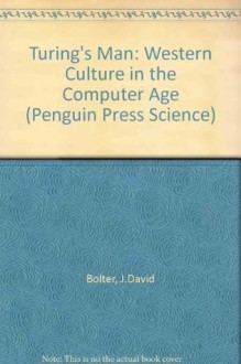 Turing's Man: Western Culture in the Computer Age (Penguin Press Science) - J.DAVID BOLTER, A.J. Ayer