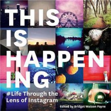 This Is Happening: Life Through the Lens of Instagram - Bridget Watson Payne