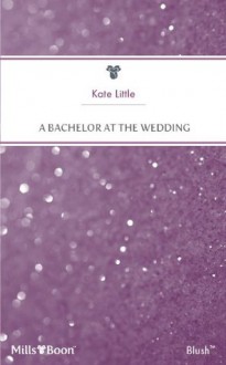 Mills & Boon : A Bachelor At The Wedding - Kate Little