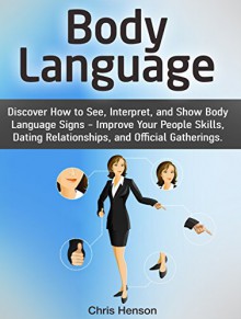 Body Language: Discover How to See, Interpret, and Show Body Language Signs - Improve Your People Skills, Dating Relationships, and Official Gatherings ... Secrets, body language for dummies) - Chris Henson