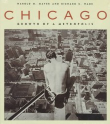 Chicago: Growth of a Metropolis - Harold M. Mayer, Richard C. Wade