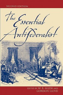 The Essential Antifederalist - William B. Lloyd, Gordon Allen, William B. Allen