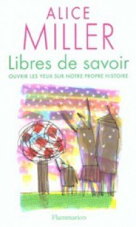 Libres de Savoir : ouvrir les yeux sur notre propre histoire - Alice Miller, Léa Marcou