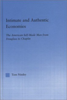 Intimate and Authentic Economies: The American Self-Made Man from Douglass to Chaplin - Tom Nissley, Nissley, Nissley Nissley