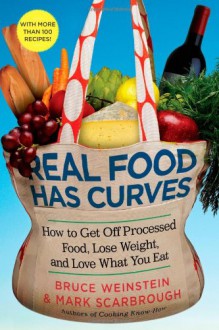 Real Food Has Curves: How to Get Off Processed Food, Lose Weight, and Love What You Eat - Bruce Weinstein, Mark Scarbrough