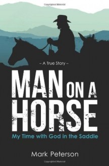 Man on a Horse: My Time with God in the Saddle - Mark Peterson