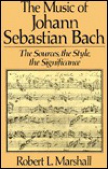 The Music of Johann Sebastian Bach: The Sources, the Style, the Significance - Robert L. Marshall