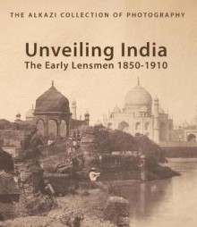 Unveiling India: The Early Lensmen 1850-1910 - Rahaab Allana, Davy Depelchin