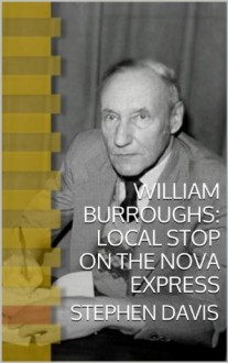 William Burroughs/ Local Stop on the Nova Express - Stephen Davis