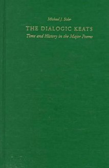 The Dialogic Keats: Time And History In The Major Poems - Michael J. Sider