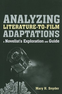 Analyzing Literature-to-Film Adaptations: A Novelist's Exploration and Guide - Mary H. Snyder