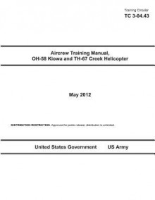 Training Circular Tc 3-04.43 Aircrew Training Manual, Oh-58 Kiowa and Th-67 Creek Helicopter May 2012 - United States Government Us Army