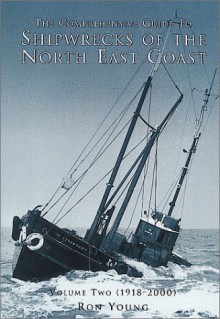 The Comprehensive Guide to Shipwrecks of the North East Coast: Volume Two: 1918-2000 - Ron Young