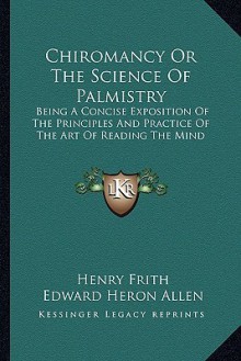 Chiromancy or the Science of Palmistry: Being a Concise Exposition of the Principles and Practice of the Art of Reading the Mind - Henry Frith, Edward Allen, Dora Noyes