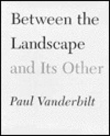 Between The Landscape And Its Other - Paul Vanderbilt