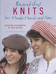 Beautiful Knits For Heads, Hands And Toes - Alison Dupernex