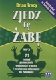 Zjedz tę żabę. 21 metod podnoszenia wydajności w pracy i zwalczania skłonności do zwlekania - Tracy Brian