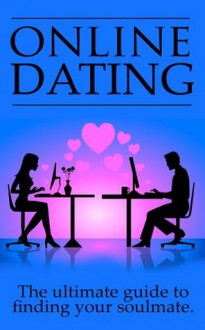 Online Dating: The Ultimate Guide To Finding Your Soulmate Online - James Edwards