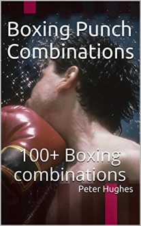 Boxing Punch Combinations: 100+ Boxing combinations - Peter Hughes