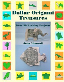 Dollar Origami Treasures: Over 50 Exciting Projects - John Montroll