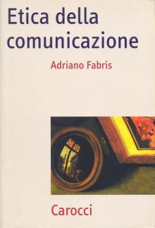 Etica della comunicazione - Adriano Fabris