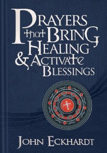 Prayers that Bring Healing and Activate Blessings: Experience the protection, power, and favor of God - John Eckhardt