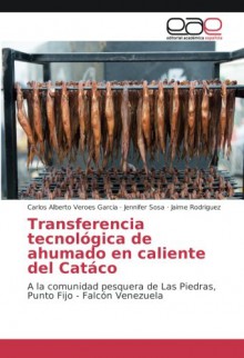 Transferencia tecnológica de ahumado en caliente del Catáco: A la comunidad pesquera de Las Piedras, Punto Fijo - Falcón Venezuela (Spanish Edition) - Carlos Alberto Veroes Garcia, Jennifer Sosa, Jaime Rodriguez