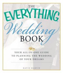 The Everything Wedding Book, 4th Edition: Your All-In-One Guide to Planning the Wedding of Your Dreams - Katie Martin