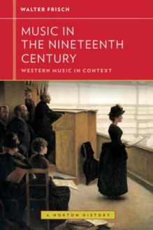 Music in the Nineteenth Century (Western Music in Context: A Norton History) - Walter Frisch