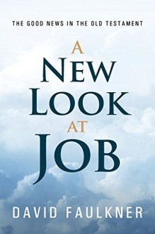 A New Look at Job: The Good News in the Old Testament - David Faulkner