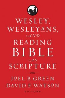 Wesley, Wesleyans, and Reading Bible as Scripture - Joel B. Green, David F. Watson