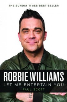 Robbie Williams: Let Me Entertain You - Paul Scott