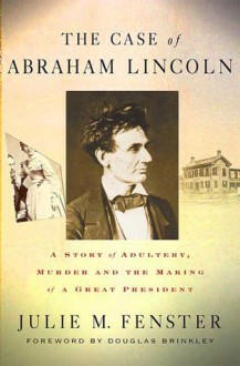 The Case of Abraham Lincoln: A Story of Adultery, Murder, and the Making of a Great President - Julie M. Fenster, Douglas Brinkley