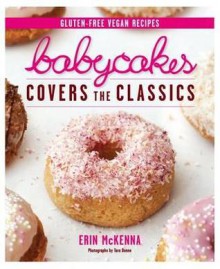 Babycakes Covers the Classics: Gluten-Free Vegan Recipes from Donuts to Snickeerdoodles - Erin McKenna