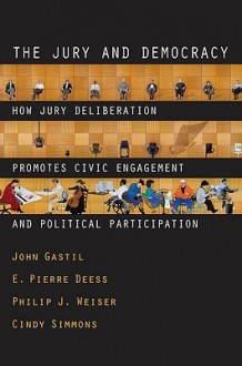 The Jury and Democracy the Jury and Democracy: How Jury Deliberation Promotes Civic Engagement and Politicahow Jury Deliberation Promotes Civic Engage - John Gastil, E. Pierre Deess, Philip J. Weiser, Cindy Simmons