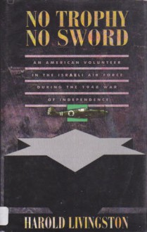 No Trophy No Sword: An American Volunteer In The Israeli Air Force During The 1948 War Of Independence - Harold Livingston