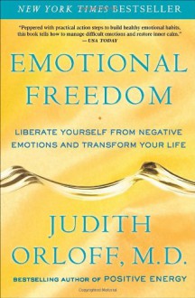 Emotional Freedom: Liberate Yourself from Negative Emotions and Transform Your Life - Judith Orloff