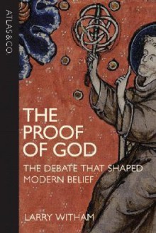 The Proof of God: The Debate That Shaped Modern Belief - Larry Witham