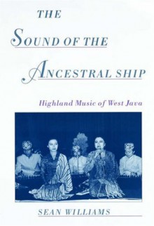 The Sound of the Ancestral Ship: Highland Music of West Java CD-ROM Included - Sean Williams