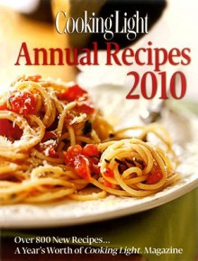 Cooking Light Annual Recipes 2010: Every Recipe...A Year's Worth of Cooking Light Magazine - Cooking Light Magazine
