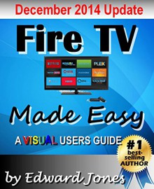 Amazon Fire TV Made Easy: A comprehensive step-by-step users guide for Amazon Fire TV - Edward Jones