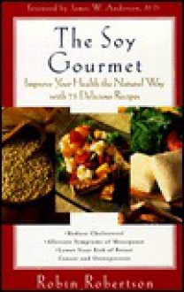 The Soy Gourmet: Improve Your Health the Natural Way with 75 Delicious Recipes - Robin G. Robertson