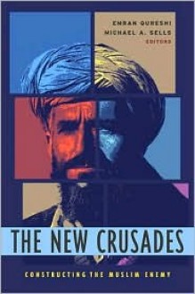 The New Crusades: Constructing the Muslim Enemy - Emran Qureshi, Michael A. Sells