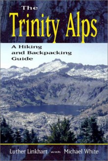 The Trinity Alps: A Hiking and Backpacking Guide - Luther Linkhart, Mike White