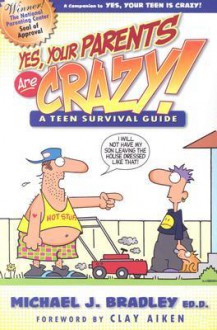 Yes, Your Parents Are Crazy!: A Teen Survival Guide - Michael J. Bradley