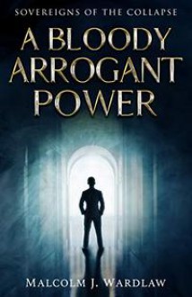 A Bloody Arrogant Power - Malcolm J. Wardlaw