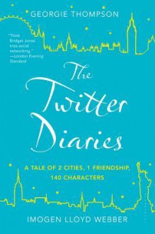 The Twitter Diaries: A Tale of 2 Cities, 1 Friendship, 140 Characters - Georgie Thompson, Imogen Lloyd Webber