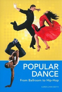 Popular Dance: From Ballroom to Hip-Hop - Karen Lynn Smith, Jacques D'Amboise